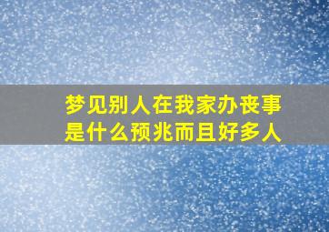 梦见别人在我家办丧事是什么预兆而且好多人