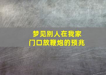 梦见别人在我家门口放鞭炮的预兆