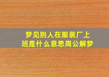 梦见别人在服装厂上班是什么意思周公解梦