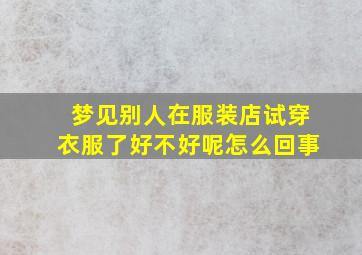 梦见别人在服装店试穿衣服了好不好呢怎么回事