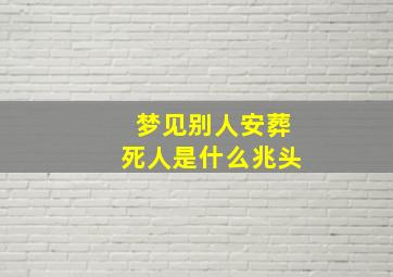 梦见别人安葬死人是什么兆头