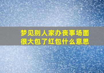 梦见别人家办丧事场面很大包了红包什么意思