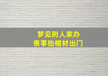 梦见别人家办丧事抬棺材出门