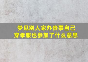 梦见别人家办丧事自己穿孝服也参加了什么意思