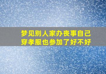 梦见别人家办丧事自己穿孝服也参加了好不好