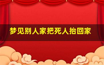 梦见别人家把死人抬回家