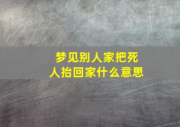 梦见别人家把死人抬回家什么意思