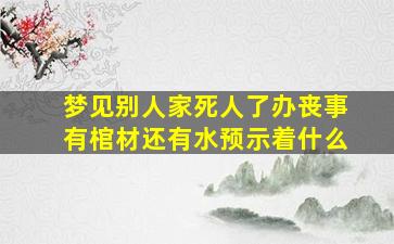 梦见别人家死人了办丧事有棺材还有水预示着什么