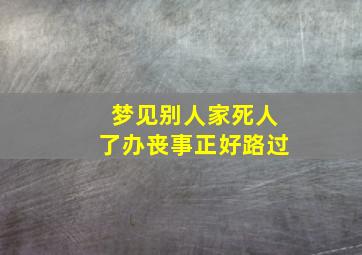 梦见别人家死人了办丧事正好路过