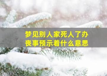 梦见别人家死人了办丧事预示着什么意思