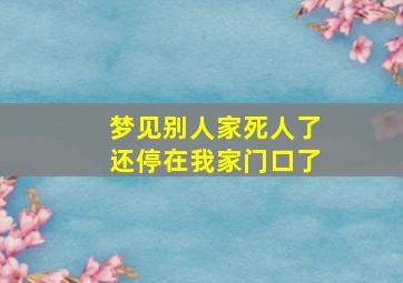 梦见别人家死人了还停在我家门口了