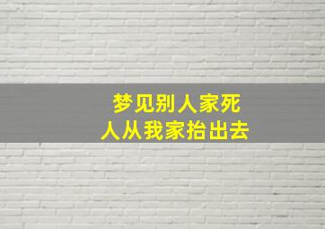 梦见别人家死人从我家抬出去