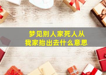 梦见别人家死人从我家抬出去什么意思