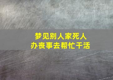 梦见别人家死人办丧事去帮忙干活