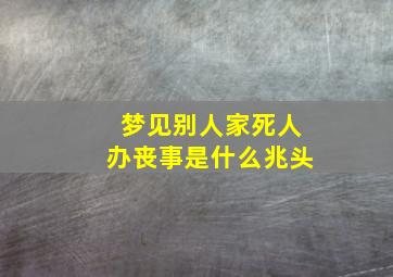 梦见别人家死人办丧事是什么兆头