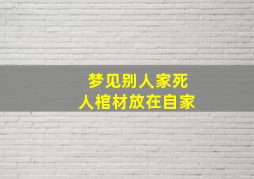 梦见别人家死人棺材放在自家