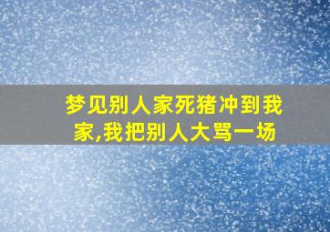 梦见别人家死猪冲到我家,我把别人大骂一场