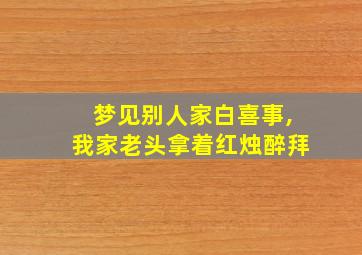 梦见别人家白喜事,我家老头拿着红烛醉拜