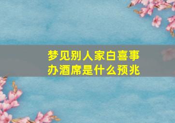 梦见别人家白喜事办酒席是什么预兆