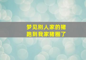 梦见别人家的猪跑到我家猪圈了