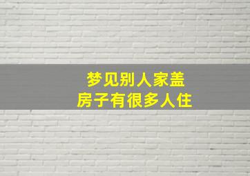 梦见别人家盖房子有很多人住