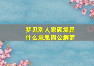 梦见别人家砌墙是什么意思周公解梦