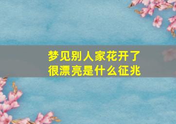 梦见别人家花开了很漂亮是什么征兆