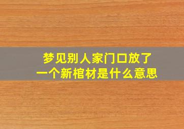 梦见别人家门口放了一个新棺材是什么意思