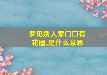 梦见别人家门口有花圈,是什么意思