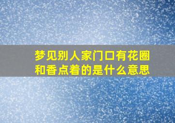 梦见别人家门口有花圈和香点着的是什么意思