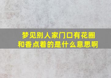 梦见别人家门口有花圈和香点着的是什么意思啊