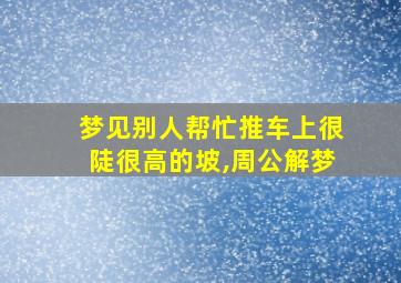 梦见别人帮忙推车上很陡很高的坡,周公解梦