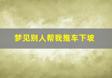 梦见别人帮我推车下坡