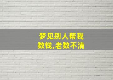 梦见别人帮我数钱,老数不清