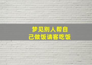 梦见别人帮自己做饭请客吃饭