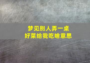 梦见别人弄一桌好菜给我吃啥意思