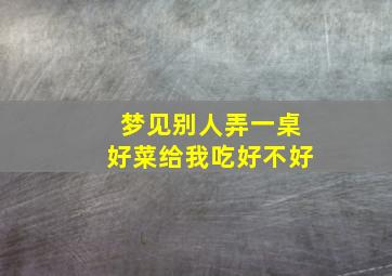 梦见别人弄一桌好菜给我吃好不好