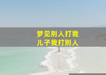 梦见别人打我儿子我打别人