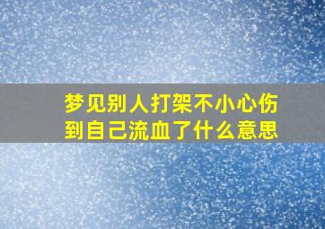 梦见别人打架不小心伤到自己流血了什么意思