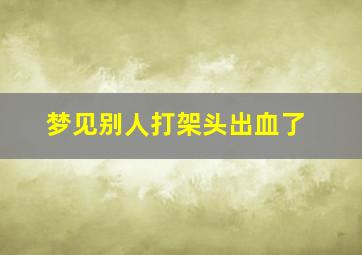 梦见别人打架头出血了