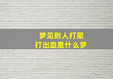 梦见别人打架打出血是什么梦