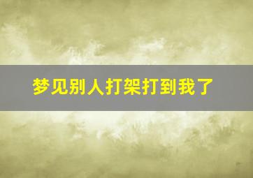 梦见别人打架打到我了