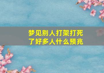 梦见别人打架打死了好多人什么预兆