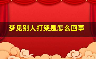 梦见别人打架是怎么回事