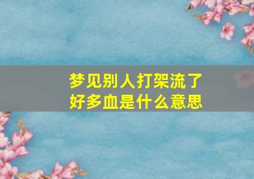 梦见别人打架流了好多血是什么意思