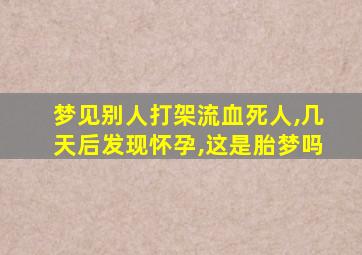 梦见别人打架流血死人,几天后发现怀孕,这是胎梦吗