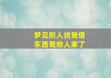 梦见别人找我借东西我给人家了