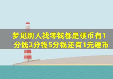 梦见别人找零钱都是硬币有1分钱2分钱5分钱还有1元硬币