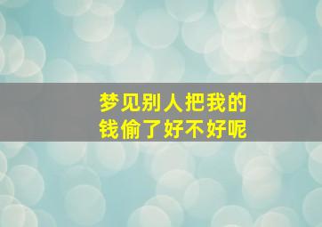 梦见别人把我的钱偷了好不好呢