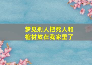 梦见别人把死人和棺材放在我家里了